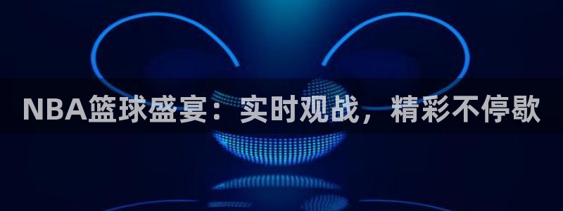 意昂平台：NBA篮球盛宴：实时观战，精彩不停歇