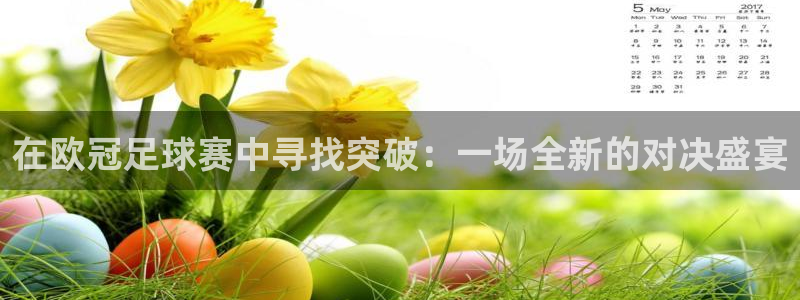 意昂官网注册平台：在欧冠足球赛中寻找突破：一场全新的对决盛宴