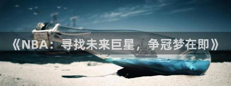  意昂体育app正版下载官网：《NBA：寻找未来巨星，争冠梦在