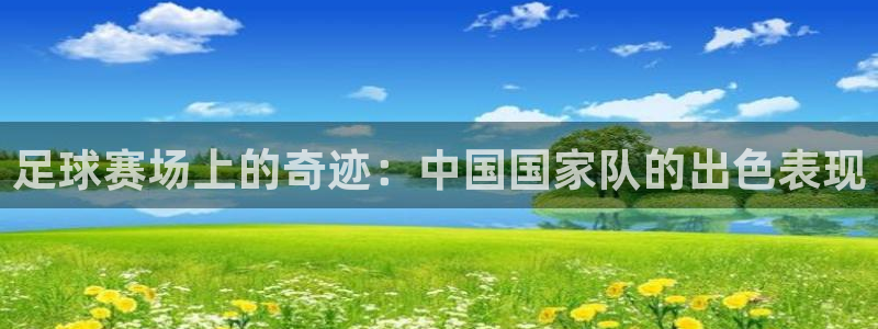 意昂平台官网：足球赛场上的奇迹：中国