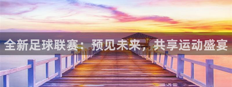  意昂平台：全新足球联赛：预见未来，共享运动盛宴