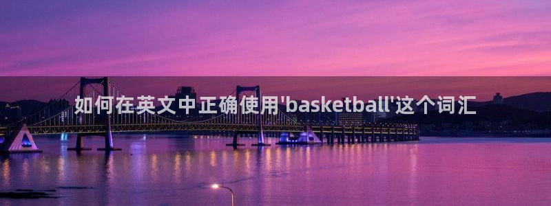  意昂平台官网：如何在英文中正确使用\'basketball\