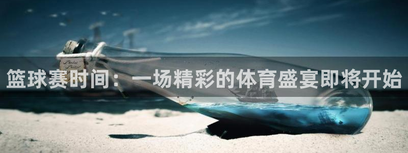  意昂平台官网：篮球赛时间：一场精彩的体育盛宴即将开始