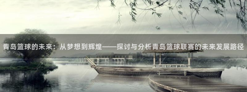 意昂体育app官方网站入口下载：青岛篮球的未来：从梦想到辉煌