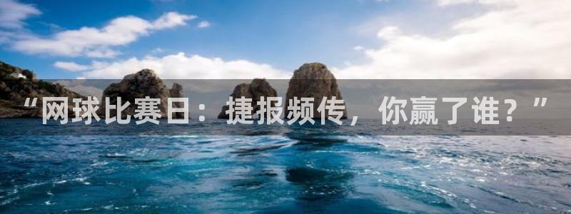 意昂平台官网：“网球比赛日：捷报频传