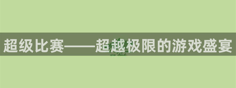  意昂体育app正版下载官网：超级比赛——超越极限的游戏盛宴